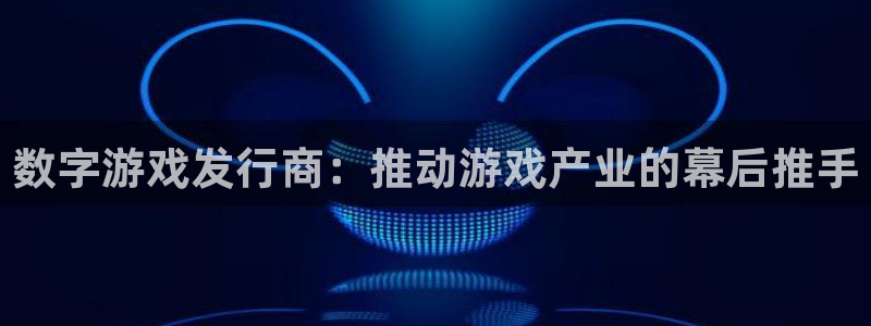 新航娱乐的创始人简介：数字游戏发行商：推动游戏产业的幕后推手