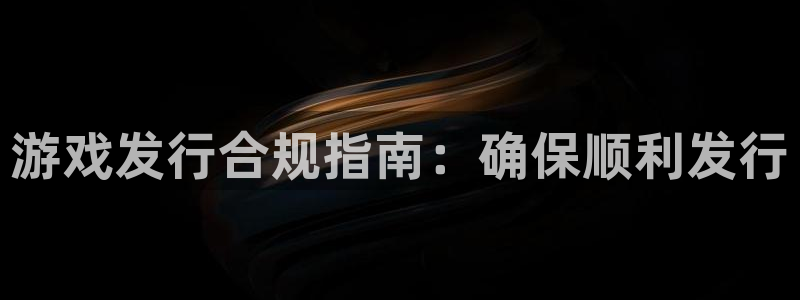 新航娱乐安卓版下载：游戏发行合规指南：确保顺利发行