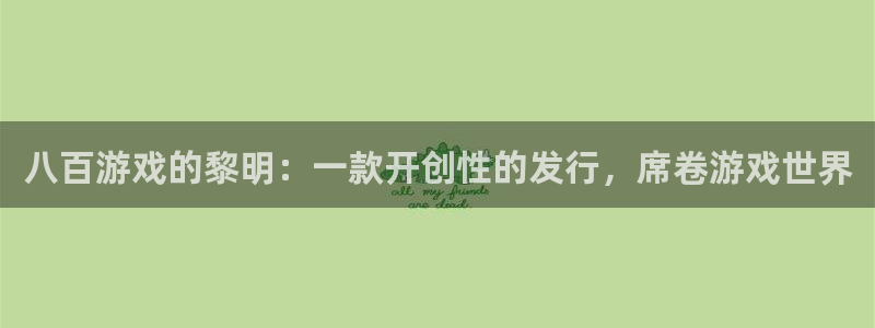 新航娱乐公司旗下艺人都有谁：八百游戏的黎明：一款开创性的发行，席卷游戏世界