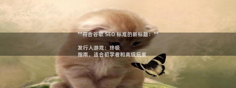 新航娱乐的股东名单和背景介绍：**符合谷歌 SEO 标准的新标题：**

发行人游戏：终极
指南，适合初学者和高级玩家